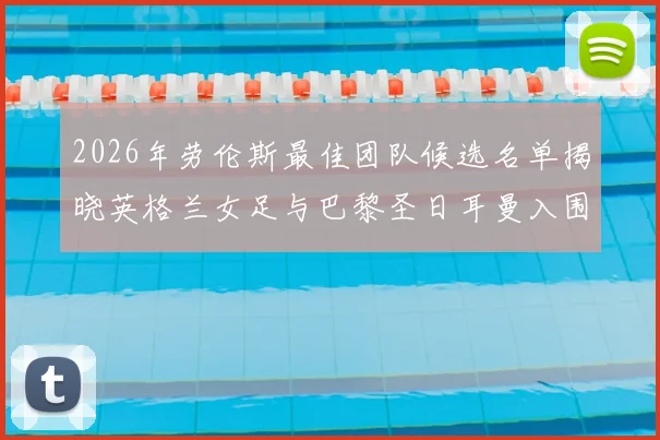 2026年劳伦斯最佳团队候选名单揭晓英格兰女足与巴黎圣日耳曼入围